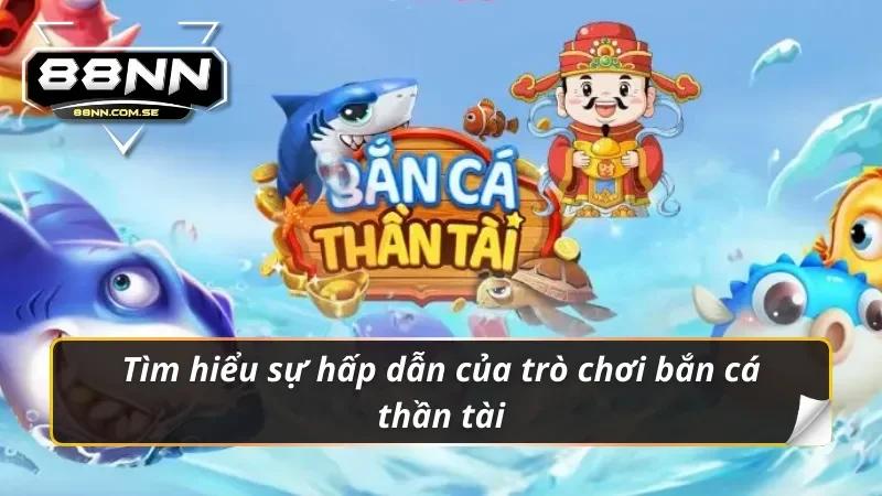 Bắn Cá Thần Tài - Tựa Game Săn Cá Hot Hit Tại Nhà Cái 88NN 2 Những điều hấp dẫn chỉ có tại bắn cá thần tài