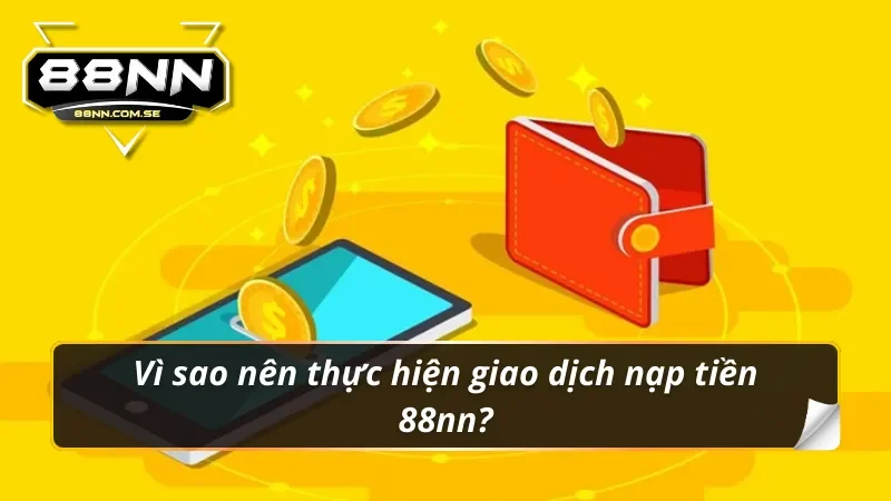 Nạp Tiền 88NN - Hướng Dẫn Lên Điểm Nhanh Chóng Nhất 2026 2 Vì sao nên thực hiện giao dịch nạp tiền 88nn?