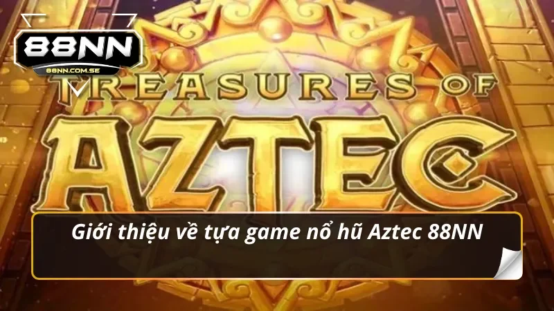Nổ Hũ Aztec - Hành Trình Khám Phá Kho Báu Và Bí Kíp Chiến Thắng 2 Giới thiệu về tựa game nổ hũ Aztec 88NN